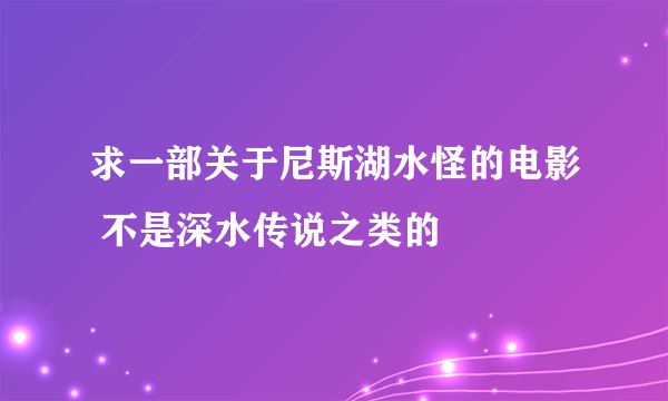 求一部关于尼斯湖水怪的电影 不是深水传说之类的