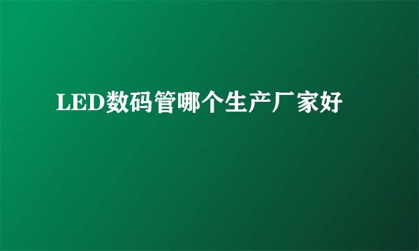 LED数码管哪个生产厂家好