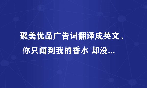 聚美优品广告词翻译成英文。 你只闻到我的香水 却没看到我的汗水 你有你的规则 我有我的选择 你否定我现在