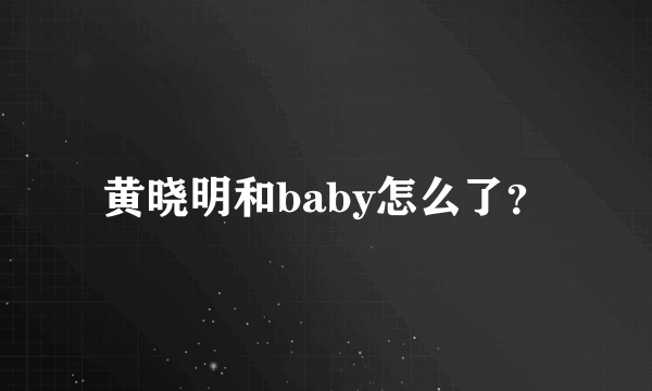 黄晓明和baby怎么了？