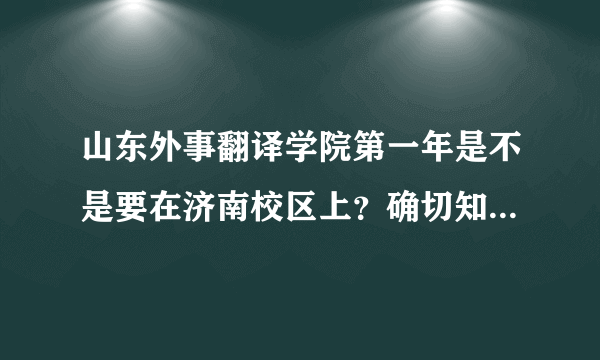 山东外事翻译学院第一年是不是要在济南校区上？确切知道的进！！！