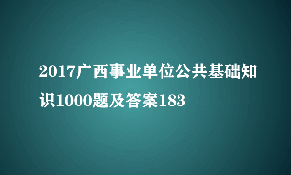 2017广西事业单位公共基础知识1000题及答案183