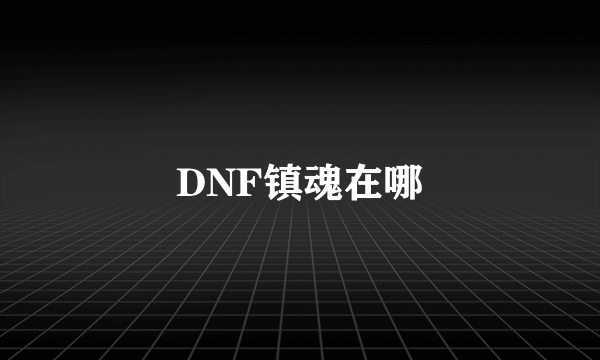 DNF镇魂在哪