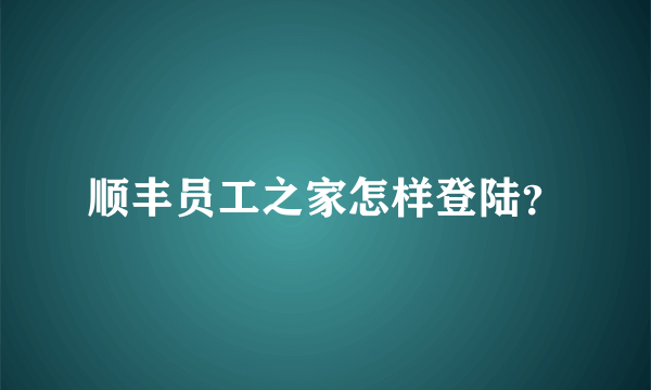 顺丰员工之家怎样登陆？