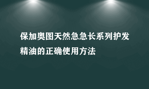 保加奥图天然急急长系列护发精油的正确使用方法