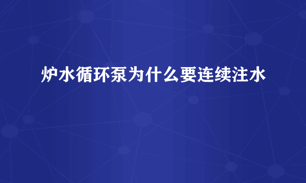 炉水循环泵为什么要连续注水