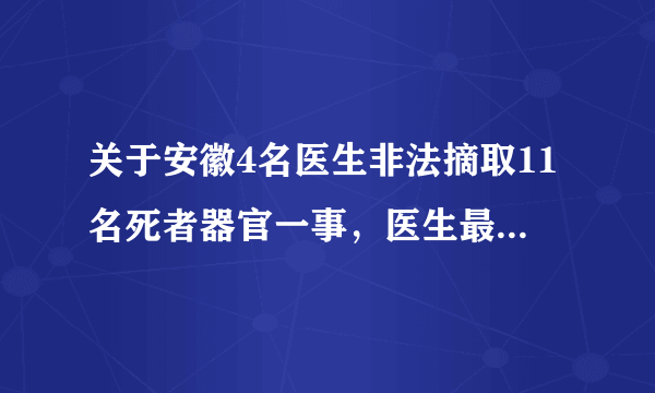 关于安徽4名医生非法摘取11名死者器官一事，医生最初的动机是什么？