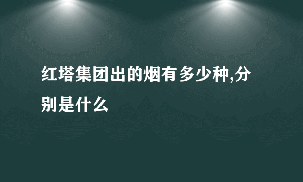 红塔集团出的烟有多少种,分别是什么