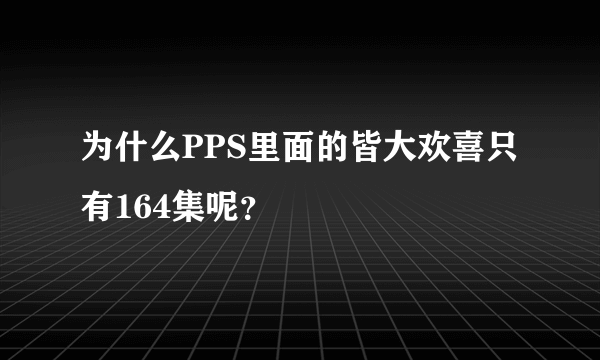 为什么PPS里面的皆大欢喜只有164集呢？