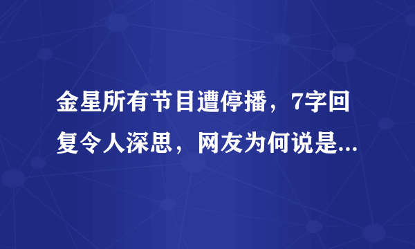 金星所有节目遭停播，7字回复令人深思，网友为何说是自找的？