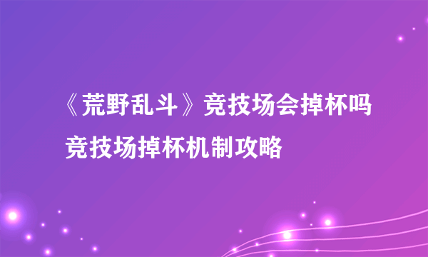 《荒野乱斗》竞技场会掉杯吗 竞技场掉杯机制攻略