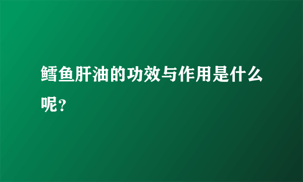 鳕鱼肝油的功效与作用是什么呢？