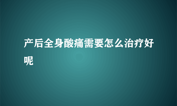 产后全身酸痛需要怎么治疗好呢