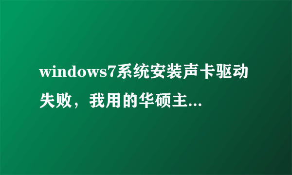 windows7系统安装声卡驱动失败，我用的华硕主板驱动盘安装也失败。