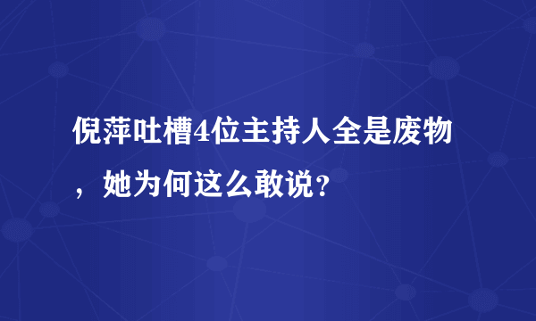 倪萍吐槽4位主持人全是废物，她为何这么敢说？