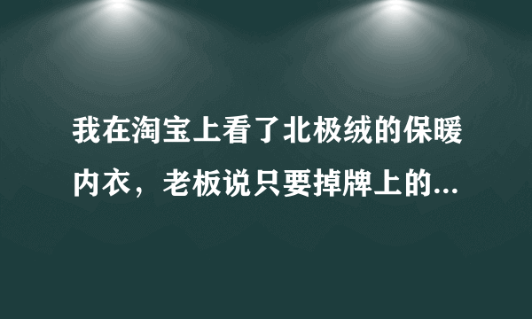 我在淘宝上看了北极绒的保暖内衣，老板说只要掉牌上的号码(刮掉后可见)进官网查