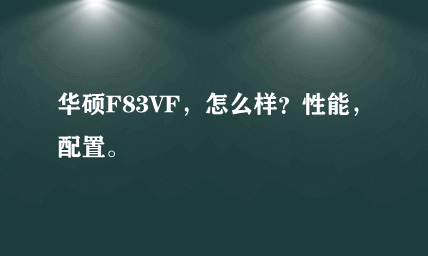 华硕F83VF，怎么样？性能，配置。