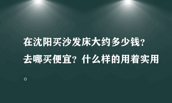 在沈阳买沙发床大约多少钱？去哪买便宜？什么样的用着实用。