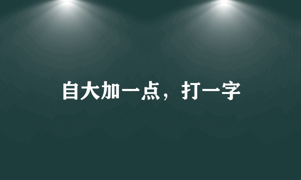 自大加一点，打一字