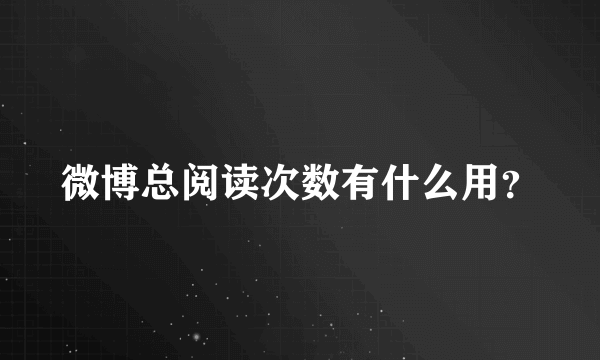 微博总阅读次数有什么用？