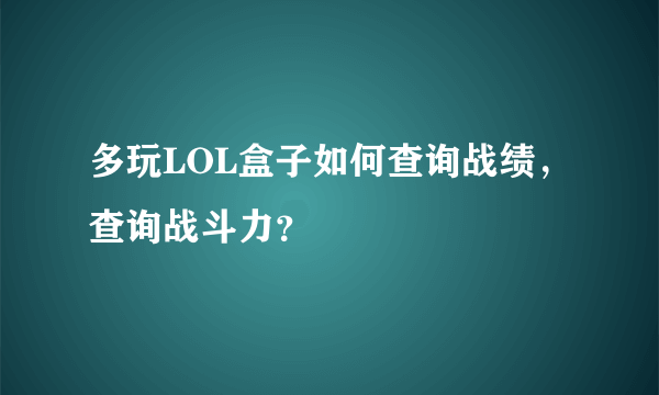 多玩LOL盒子如何查询战绩，查询战斗力？