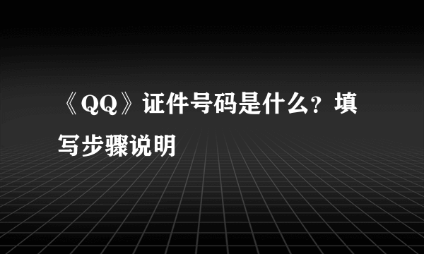 《QQ》证件号码是什么？填写步骤说明