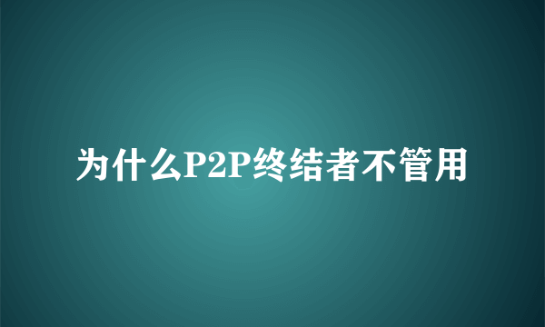 为什么P2P终结者不管用