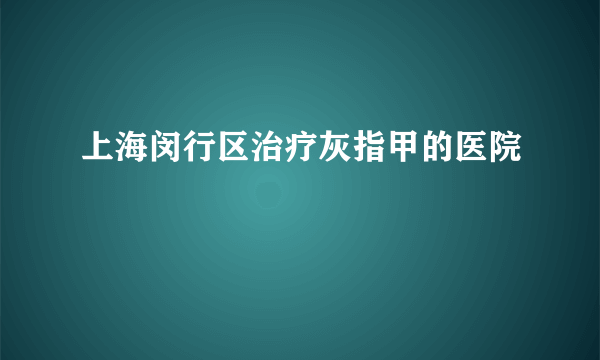 上海闵行区治疗灰指甲的医院