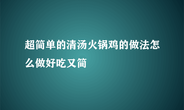 超简单的清汤火锅鸡的做法怎么做好吃又简