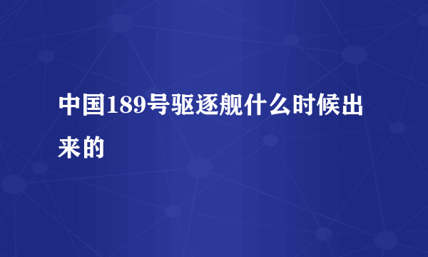 中国189号驱逐舰什么时候出来的