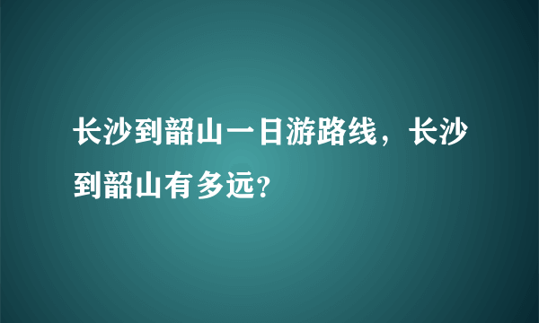 长沙到韶山一日游路线，长沙到韶山有多远？