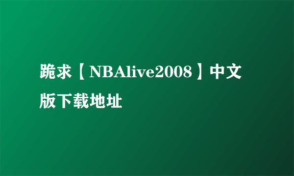 跪求【NBAlive2008】中文版下载地址