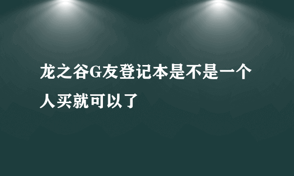 龙之谷G友登记本是不是一个人买就可以了