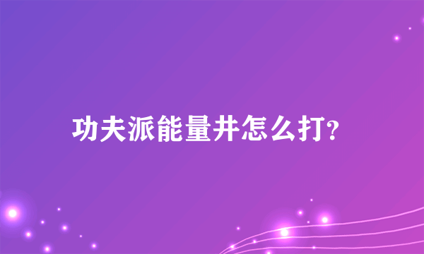 功夫派能量井怎么打？