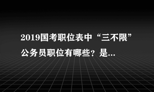 2019国考职位表中“三不限”公务员职位有哪些？是不报考人数多很吓人？