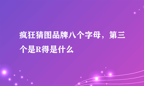 疯狂猜图品牌八个字母，第三个是R得是什么