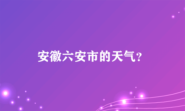 安徽六安市的天气？