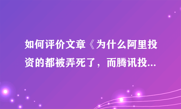 如何评价文章《为什么阿里投资的都被弄死了，而腾讯投资的却纷纷上市》？