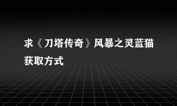 求《刀塔传奇》风暴之灵蓝猫获取方式