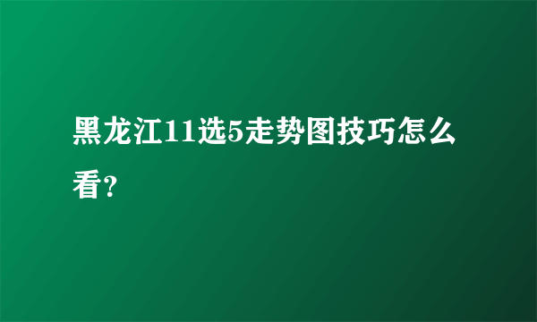 黑龙江11选5走势图技巧怎么看？