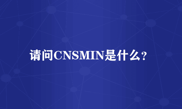 请问CNSMIN是什么？