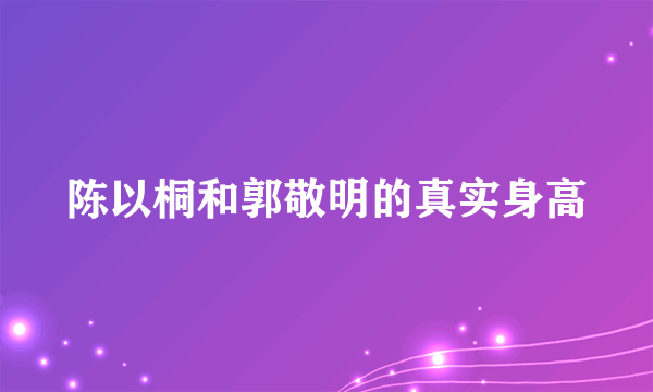 陈以桐和郭敬明的真实身高