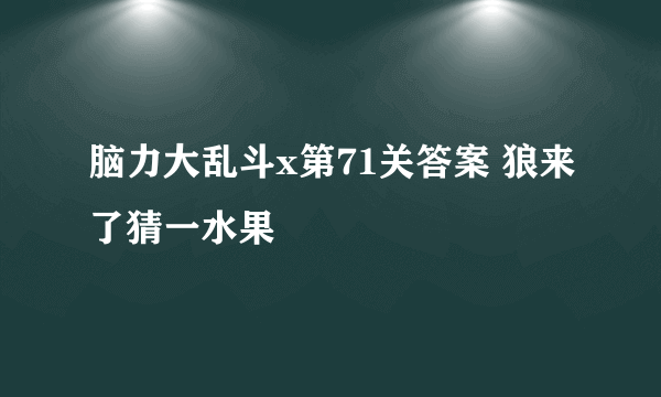 脑力大乱斗x第71关答案 狼来了猜一水果