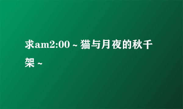 求am2:00～猫与月夜的秋千架～