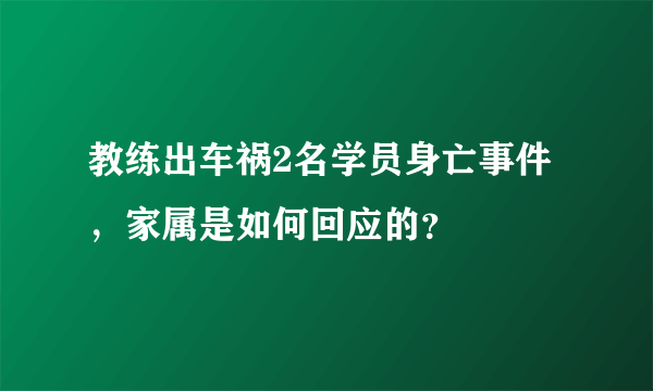 教练出车祸2名学员身亡事件，家属是如何回应的？