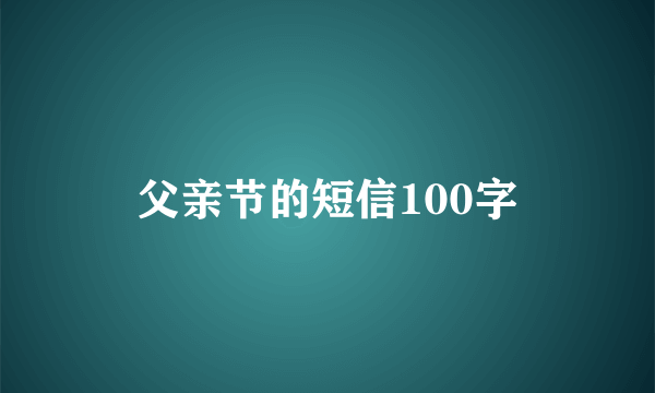 父亲节的短信100字