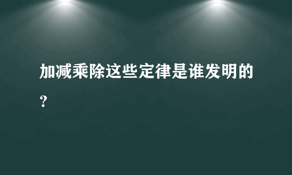 加减乘除这些定律是谁发明的？