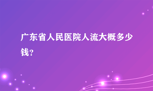 广东省人民医院人流大概多少钱？