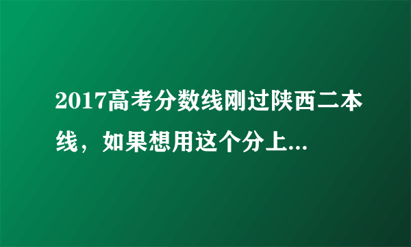 2017高考分数线刚过陕西二本线，如果想用这个分上一个一本学校，外省的那个学校可以，理科