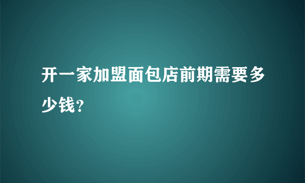 开一家加盟面包店前期需要多少钱？